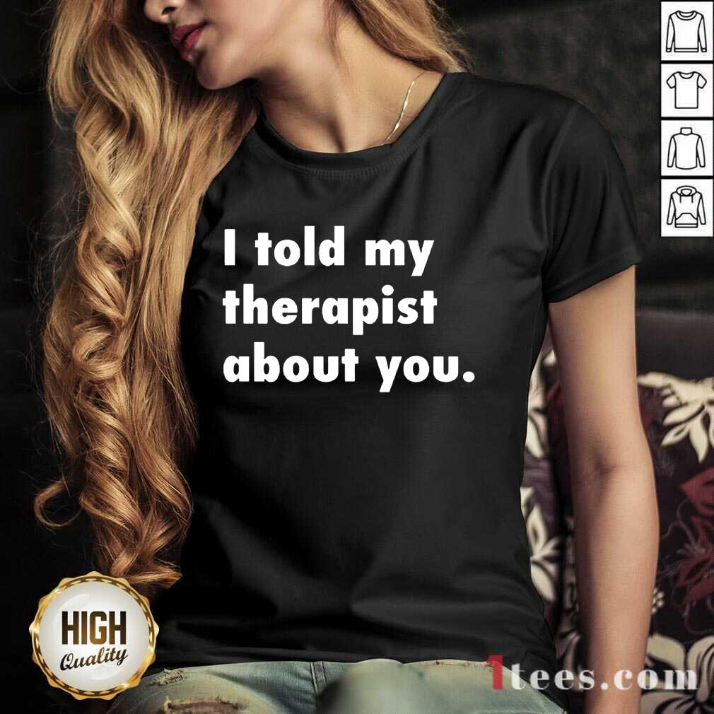 I Told My Therapist About You Shirt