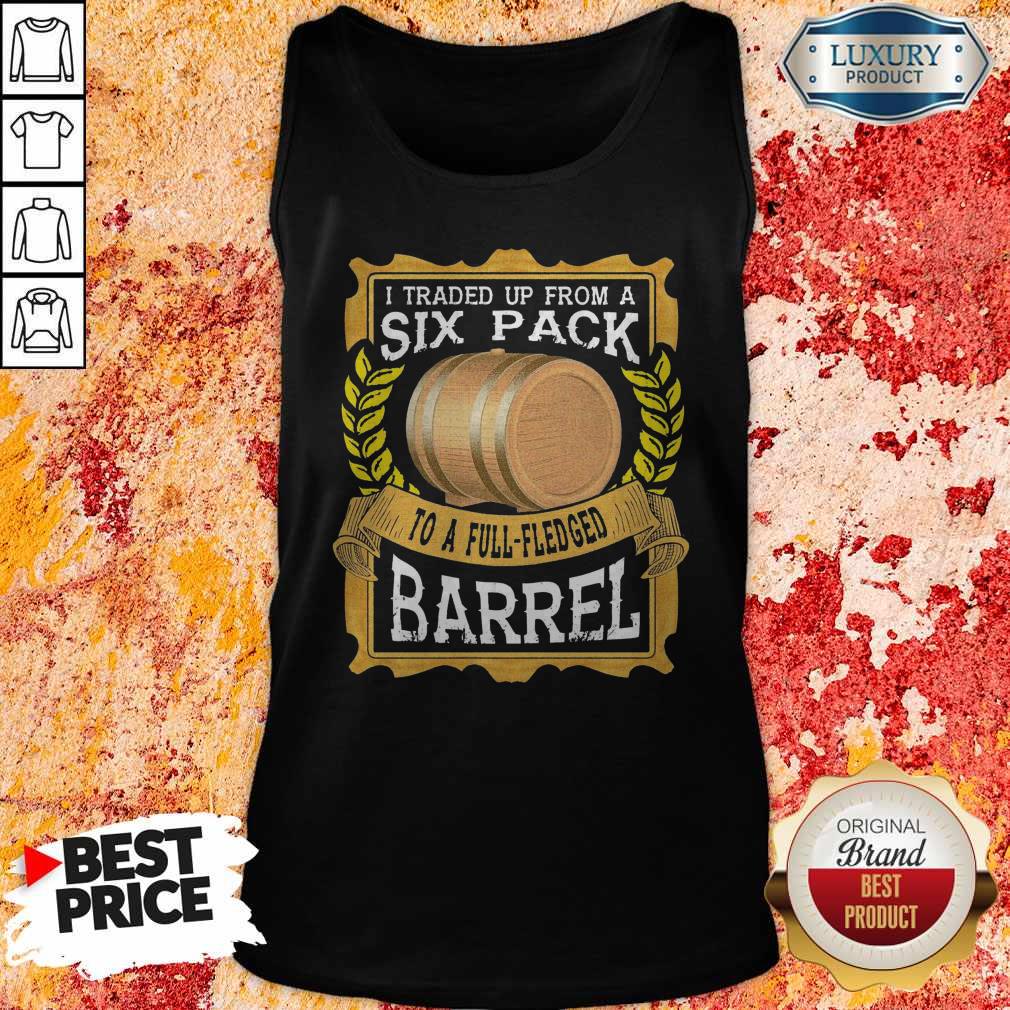 I Traded Up From A Six Pack To A Full Fledged Barrel Shirt