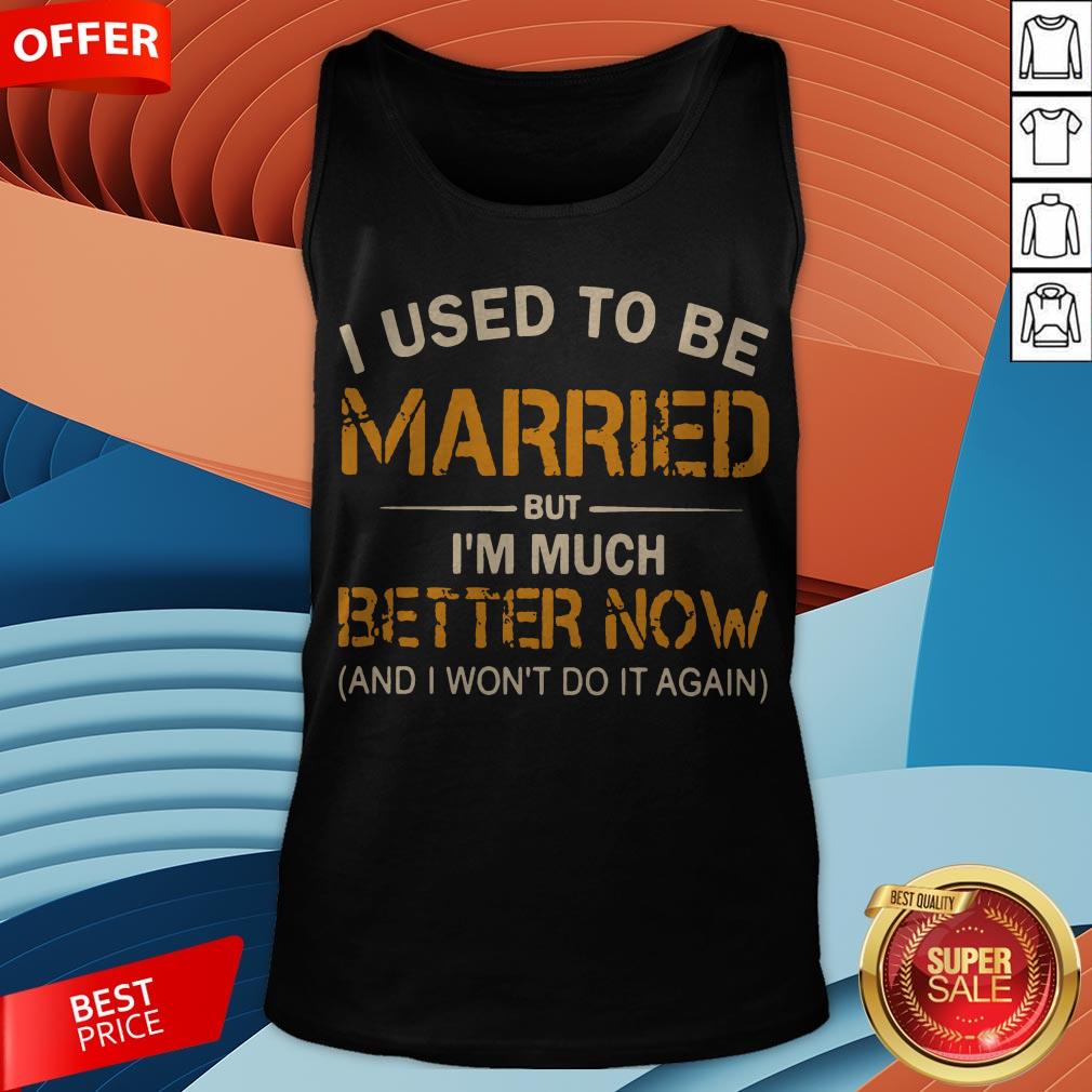 I Used To Be Married But I’m Much Better Now And I Won’t Do It Again Shirt