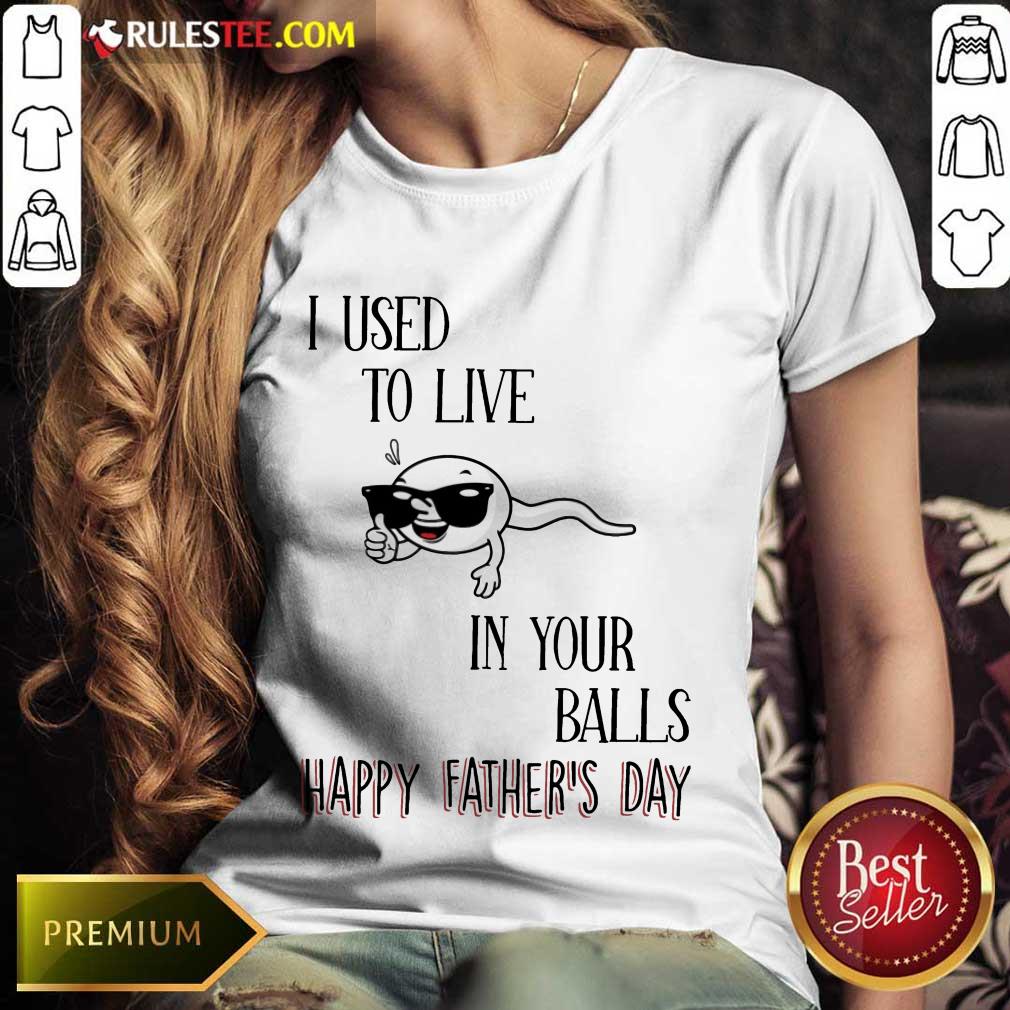 I Used To Live In Your Balls Happy Father's Day Shirt
