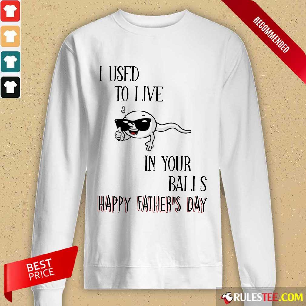 I Used To Live In Your Balls Happy Father's Day Shirt
