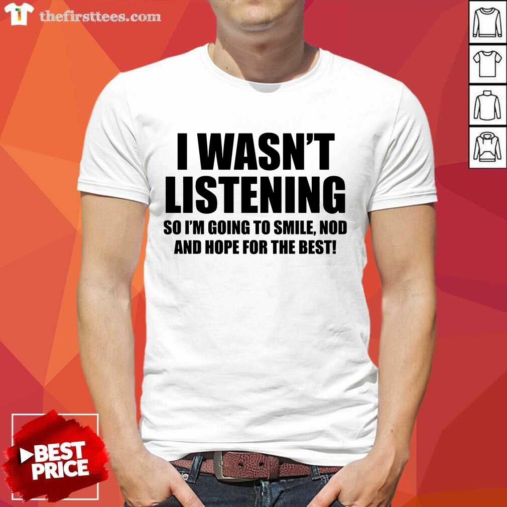I Wasn't Listening Shirt