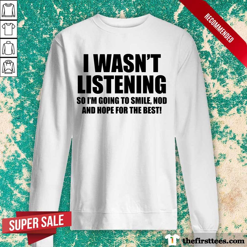 I Wasn't Listening Shirt