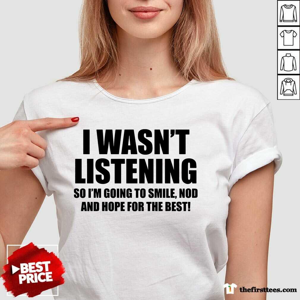 I Wasn't Listening Shirt