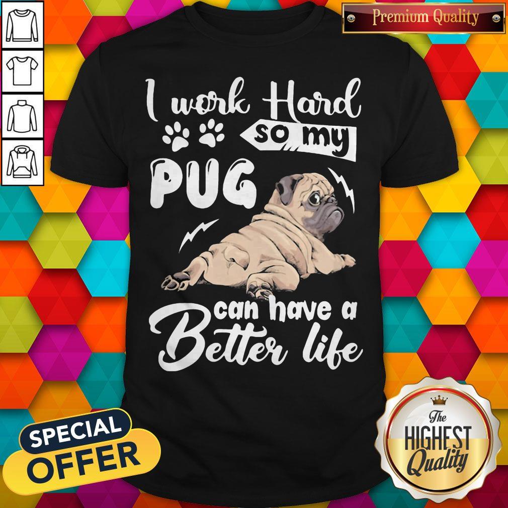 I Work Hard So My Pug Can Have A Better Life Shirt