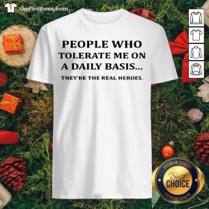 Awesome People Who Tolerate Me On A Daily Basis They’re The Real Heroes Shirt