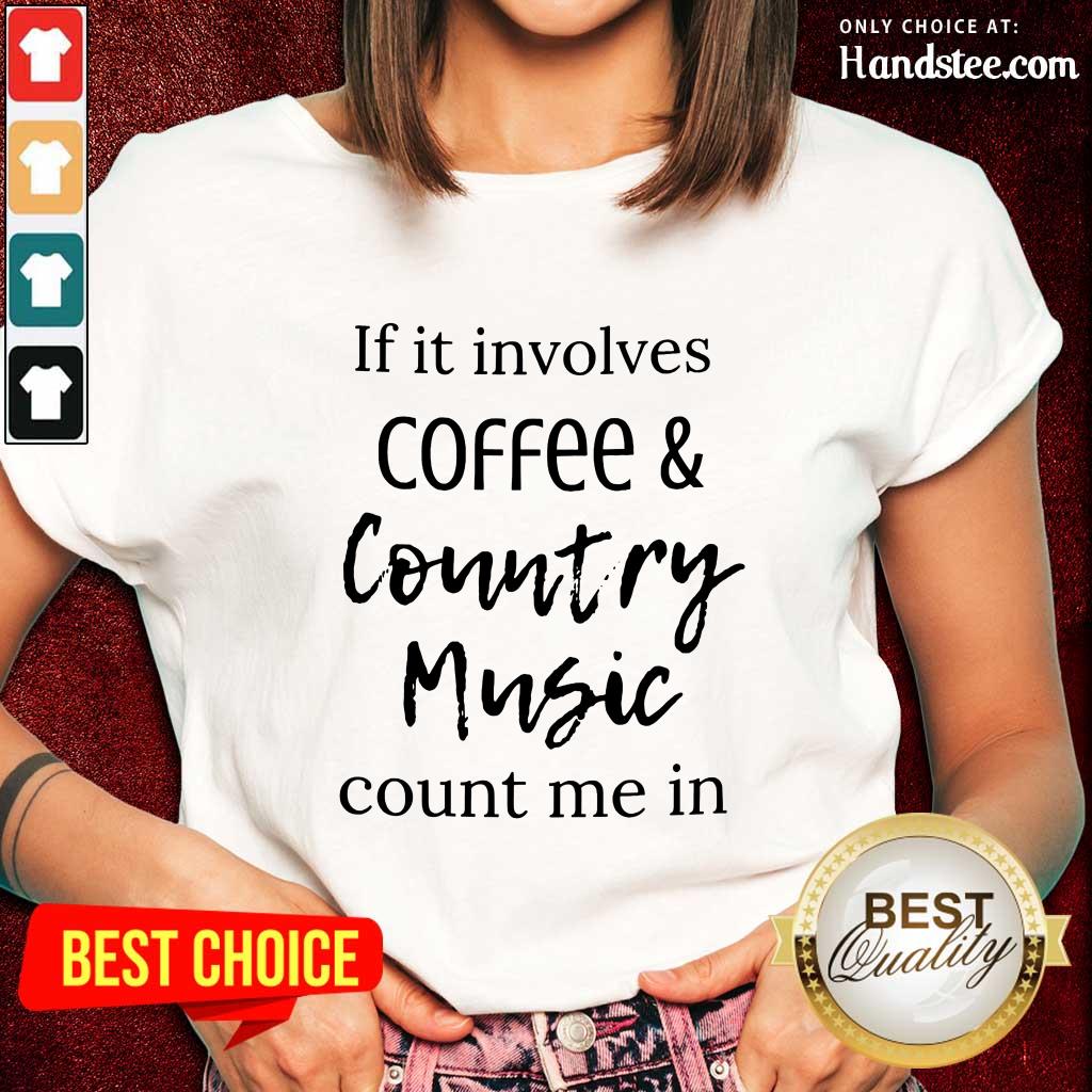 If It Involves Coffee And Country Music Count Me In Shirt