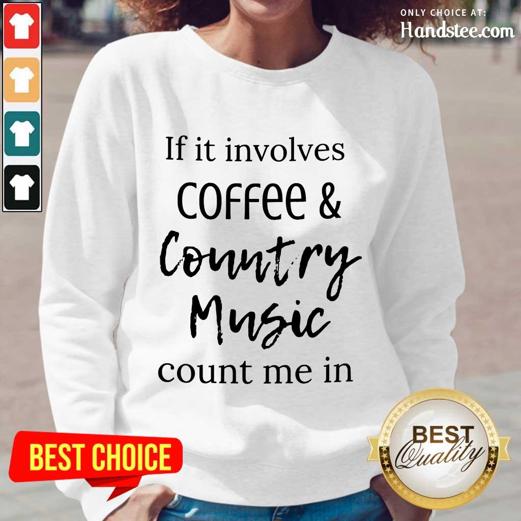 If It Involves Coffee And Country Music Count Me In Shirt