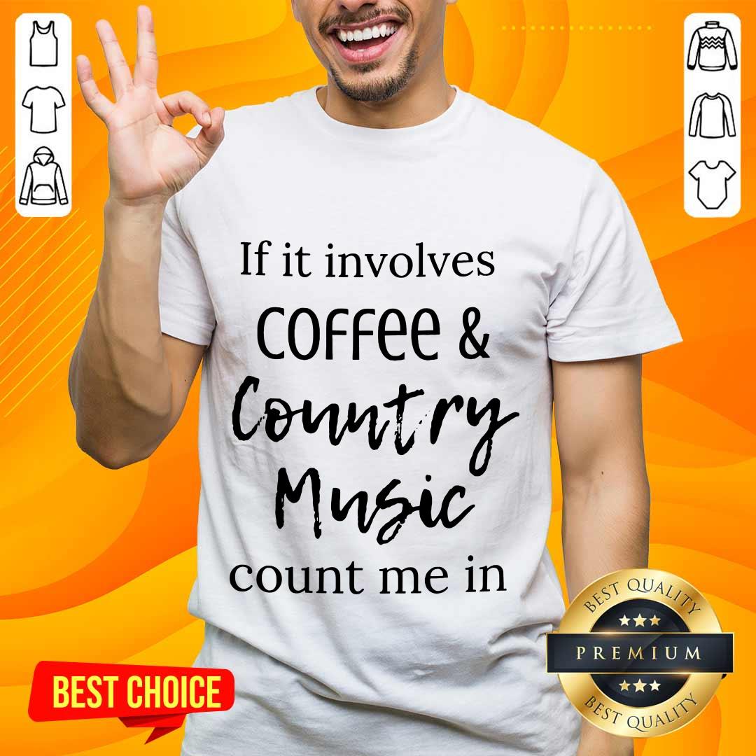 If It Involves Coffee And Country Music Count Me In Shirt