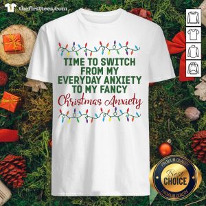 Pretty Time To Switch From My Everyday Anxiety To My Fancy Christmas Anxiety Shirt