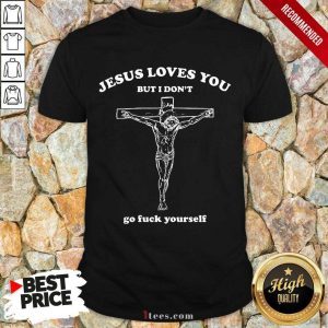Top Jesus Loves You But I Dont Go Fuck Yourself Shirt
