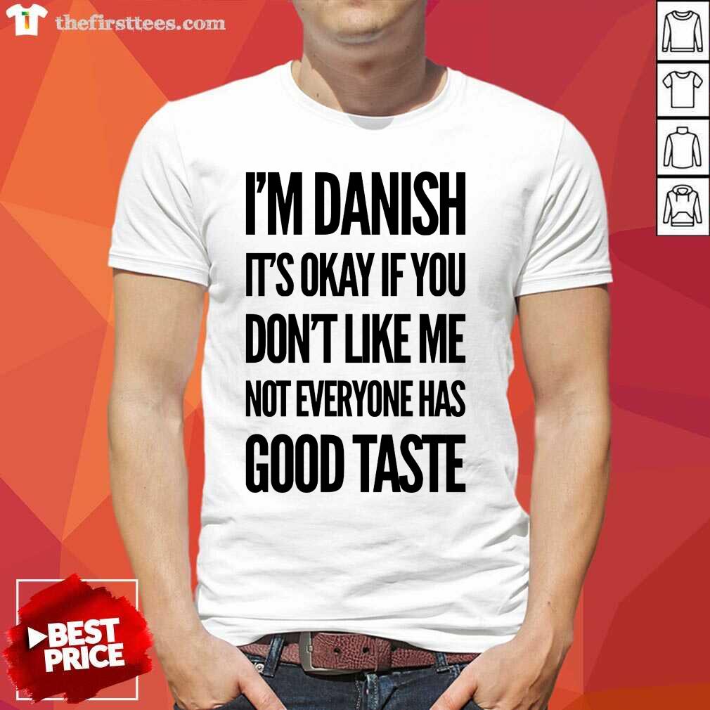 I'm Danish It's Okay If You Don't Like Me Not Everyone Has Good Taste Shirt