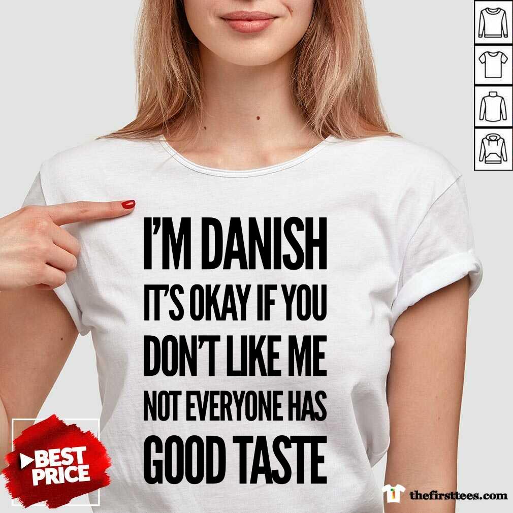 I'm Danish It's Okay If You Don't Like Me Not Everyone Has Good Taste Shirt