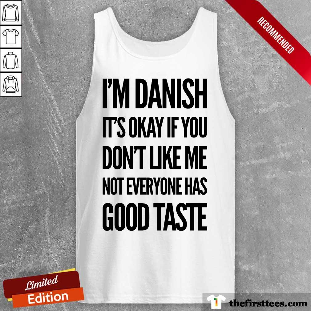 I'm Danish It's Okay If You Don't Like Me Not Everyone Has Good Taste Shirt