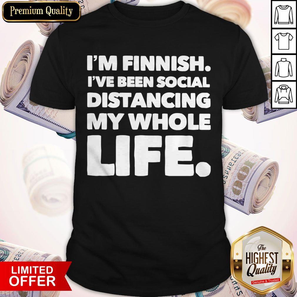 I’m Finish I’ve Been Social Distancing My Whole Life Shirt