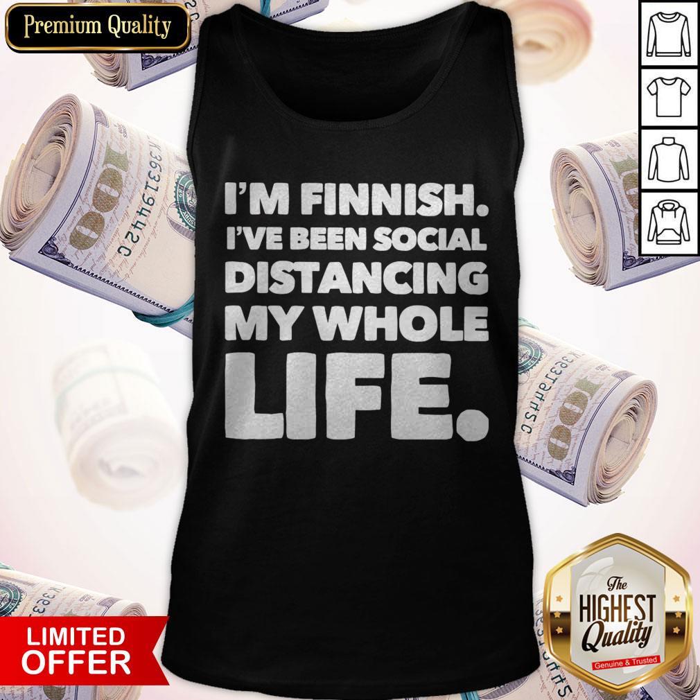I’m Finish I’ve Been Social Distancing My Whole Life Shirt