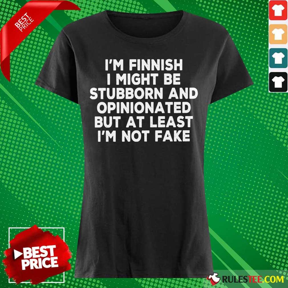 I'm Finnish I Might Be Stubborn And Opinionated But At Least I'm Not Fake Shirt