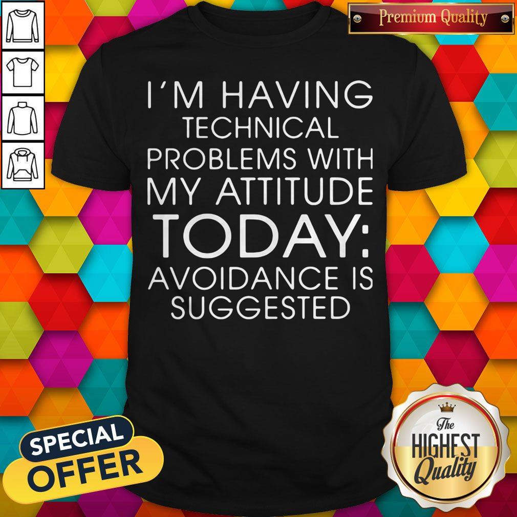 im-having-technical-problems-with-my-attitude-today-avoidance-is-suggested-shirt.jpg