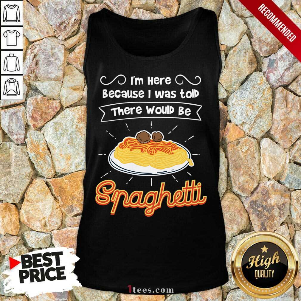 Im Here Because I Was Told There Would Be Spaghetti Shirt