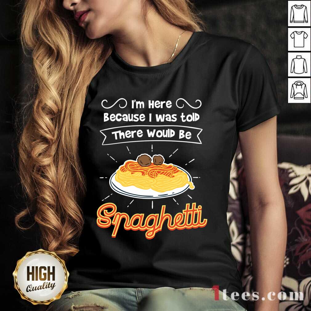 Im Here Because I Was Told There Would Be Spaghetti Shirt