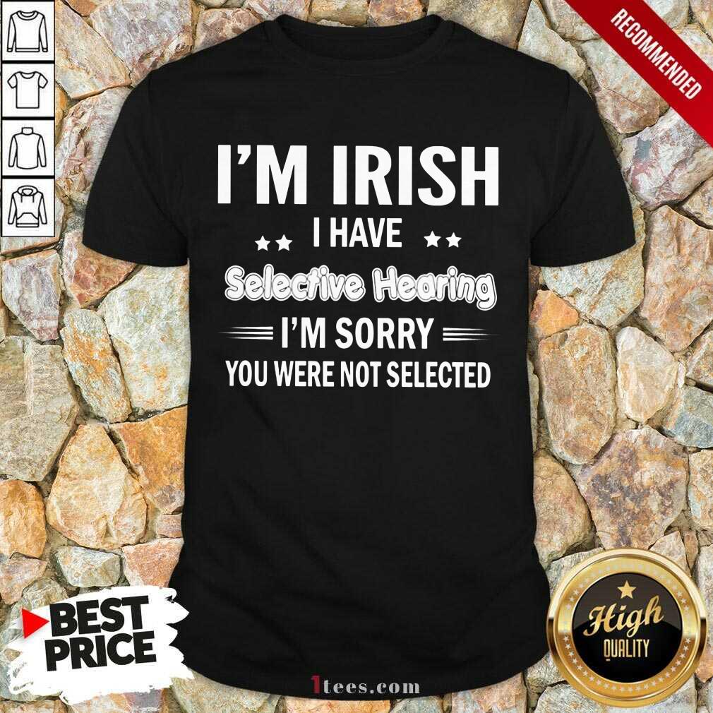 Im Irish I Have Selective Hearing Shirt