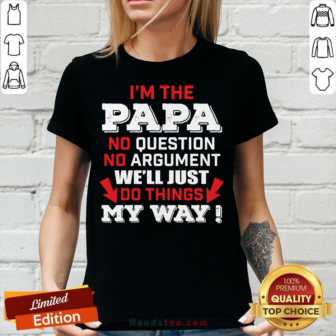 I’m The Papa No Question No Argument We'll Just Do Things My Way Shirt