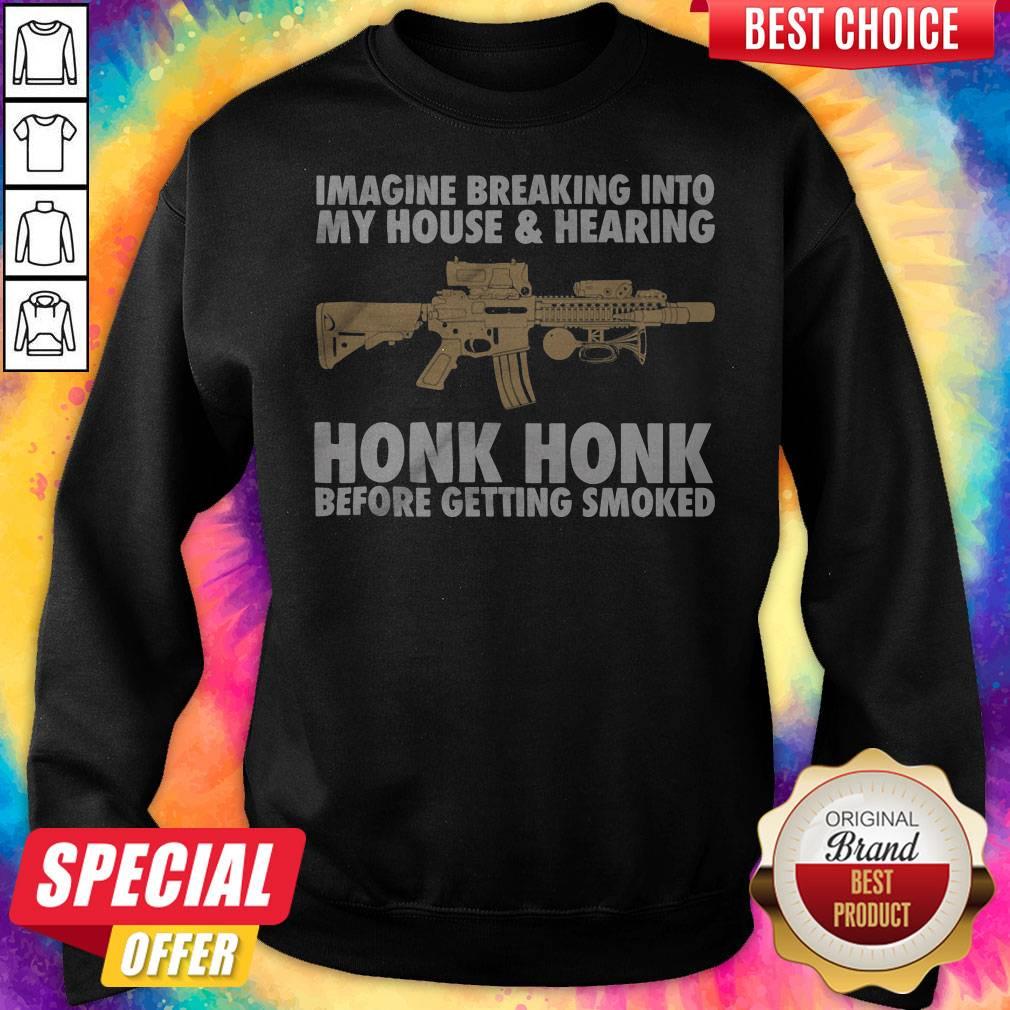 imagine-breaking-into-my-house-and-hearing-honk-honk-before-getting-smoked-gun-sweatshirt.jpg