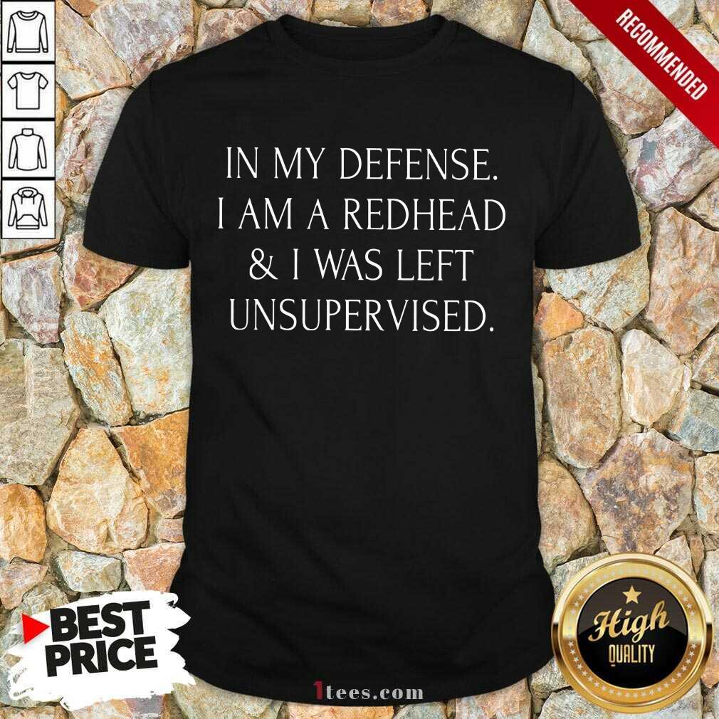 In My Defense I Am A Redhead And I Was Left Unsupervised Shirt