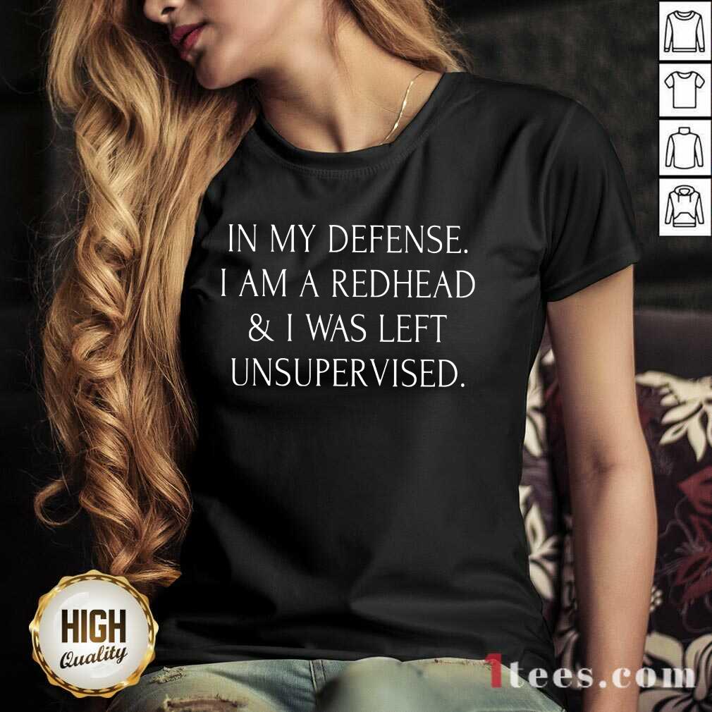 In My Defense I Am A Redhead And I Was Left Unsupervised Shirt