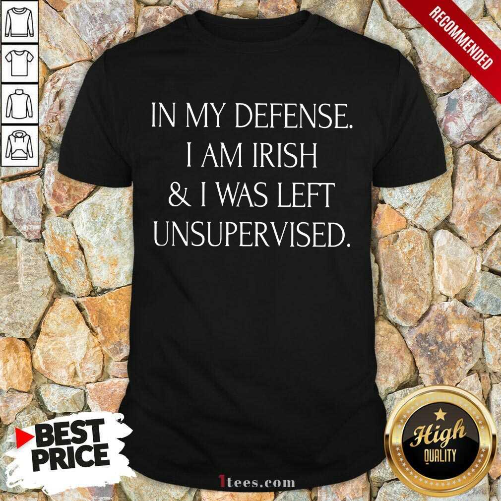 In My Defense I Am Irish And I Was Left Unsupervised Shirt