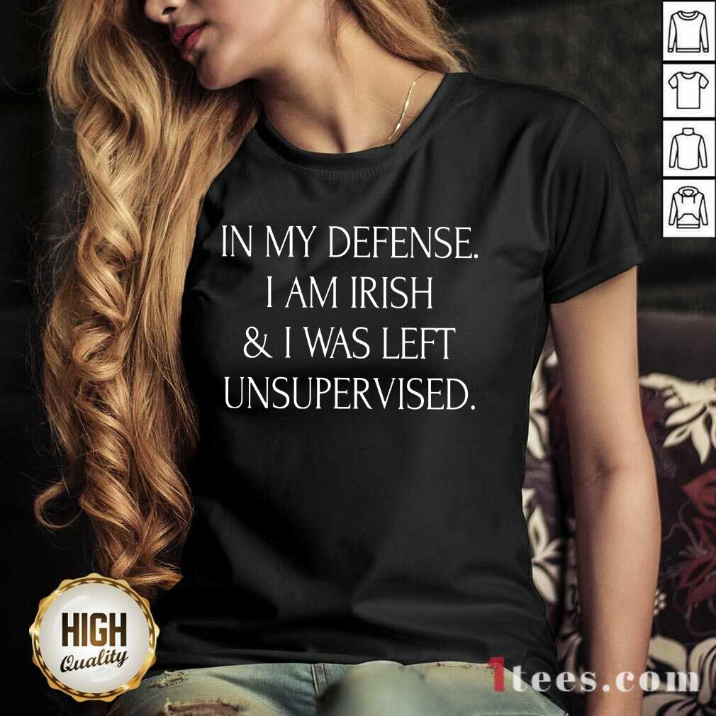 In My Defense I Am Irish And I Was Left Unsupervised Shirt