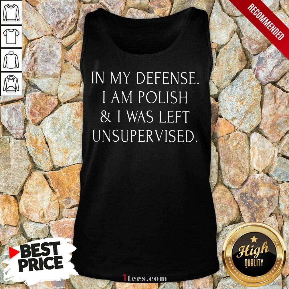In My Defense I Am Polish And I Was Left Unsupervised Shirt