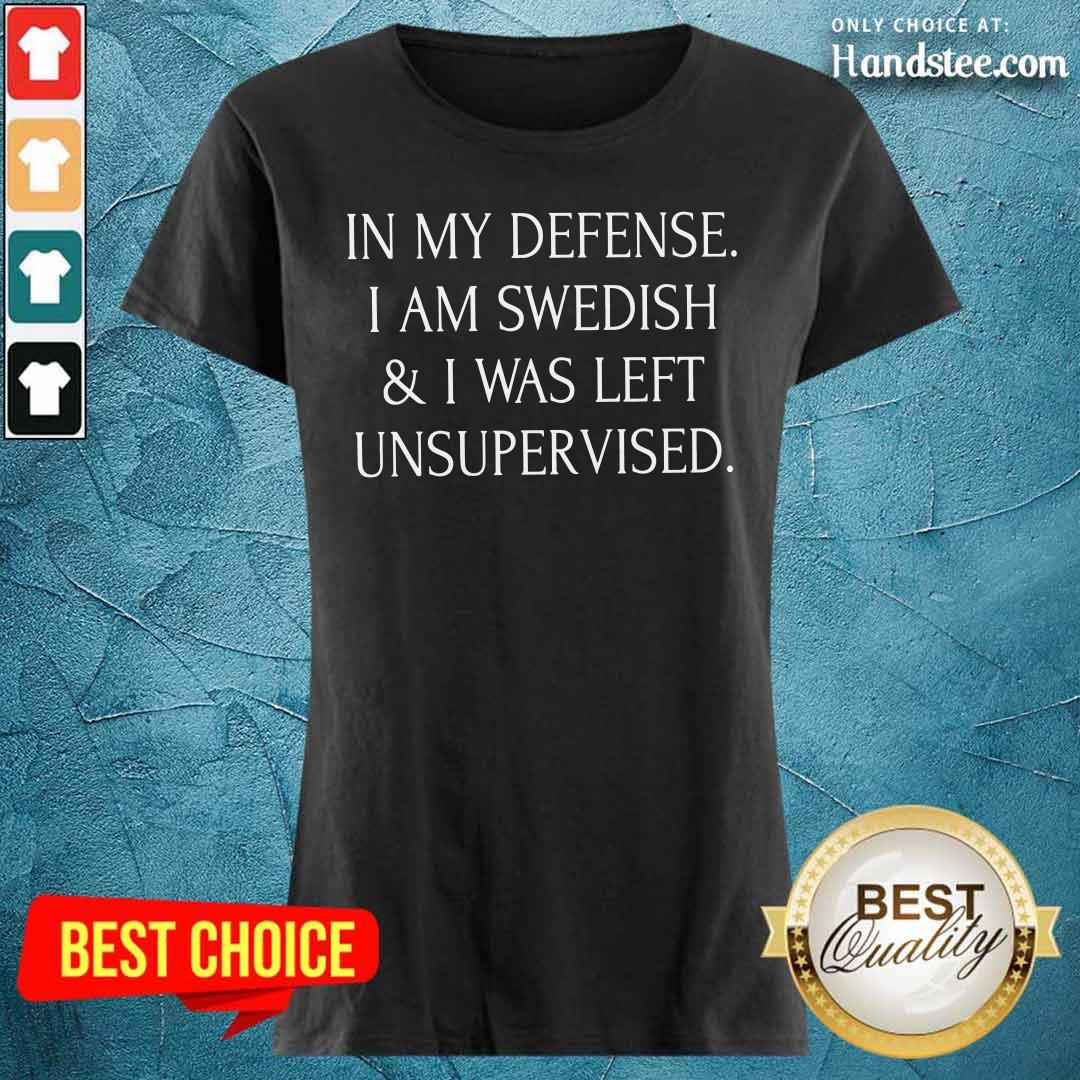 In My Defense I Am Swedish And I Was Left Unsupervised Shirt