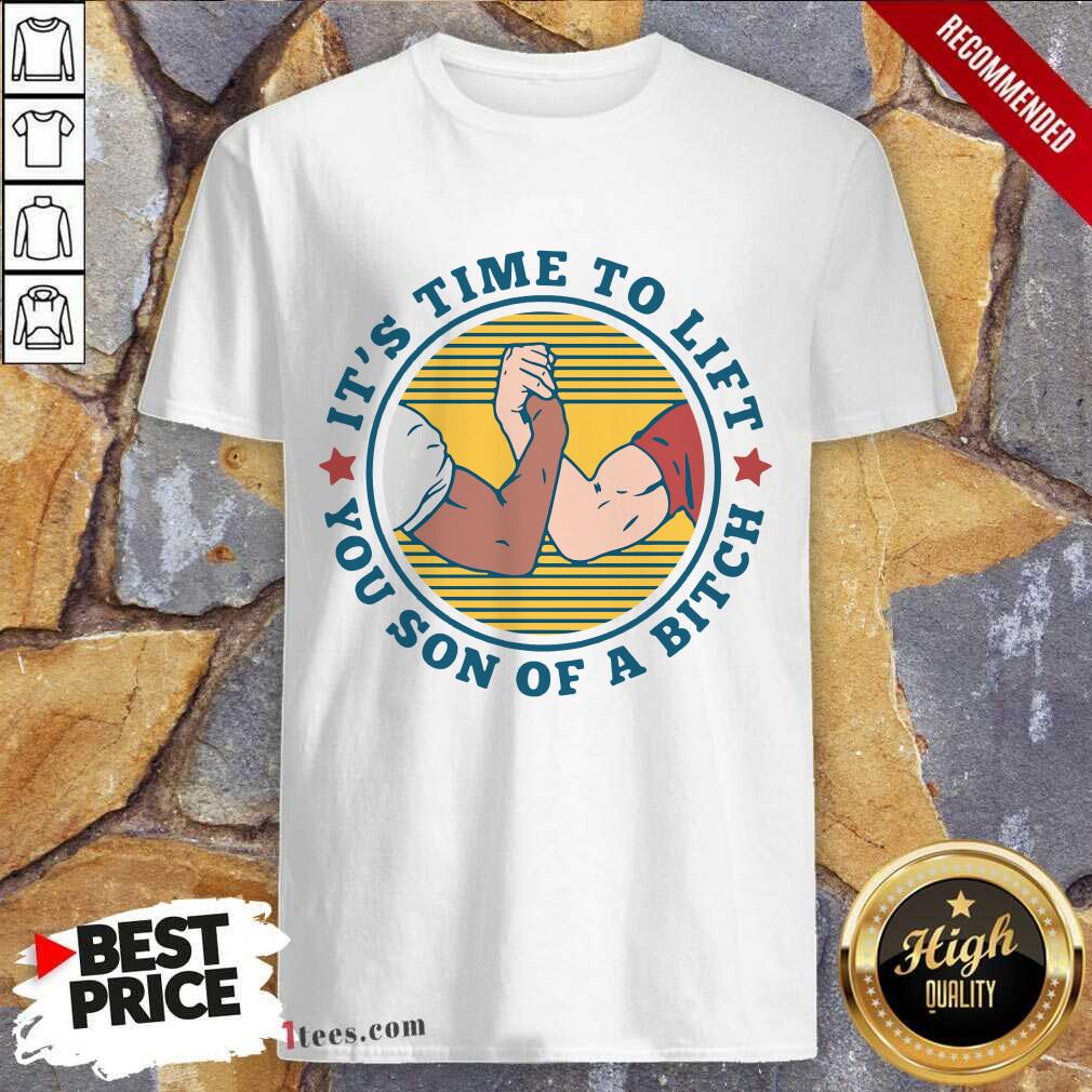 It Is Time To Lift You Son Of A Bitch Shirt