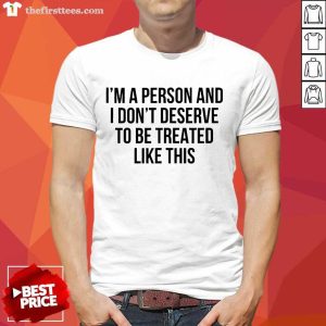 Original Im A Person And I Dont Deserve To Be Treated Like This Shirt