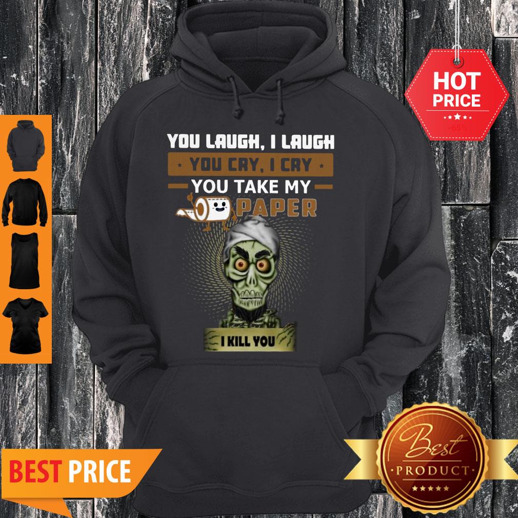 jeff-dunham-you-laugh-i-laugh-you-cry-i-cry-you-take-my-toilet-paper-i-kill-you-hoodie.jpg