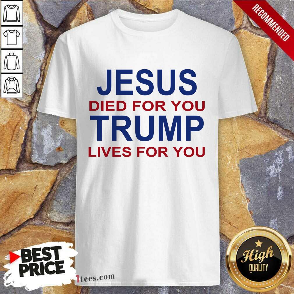Jesus Died For You Trump Lives For You Shirt