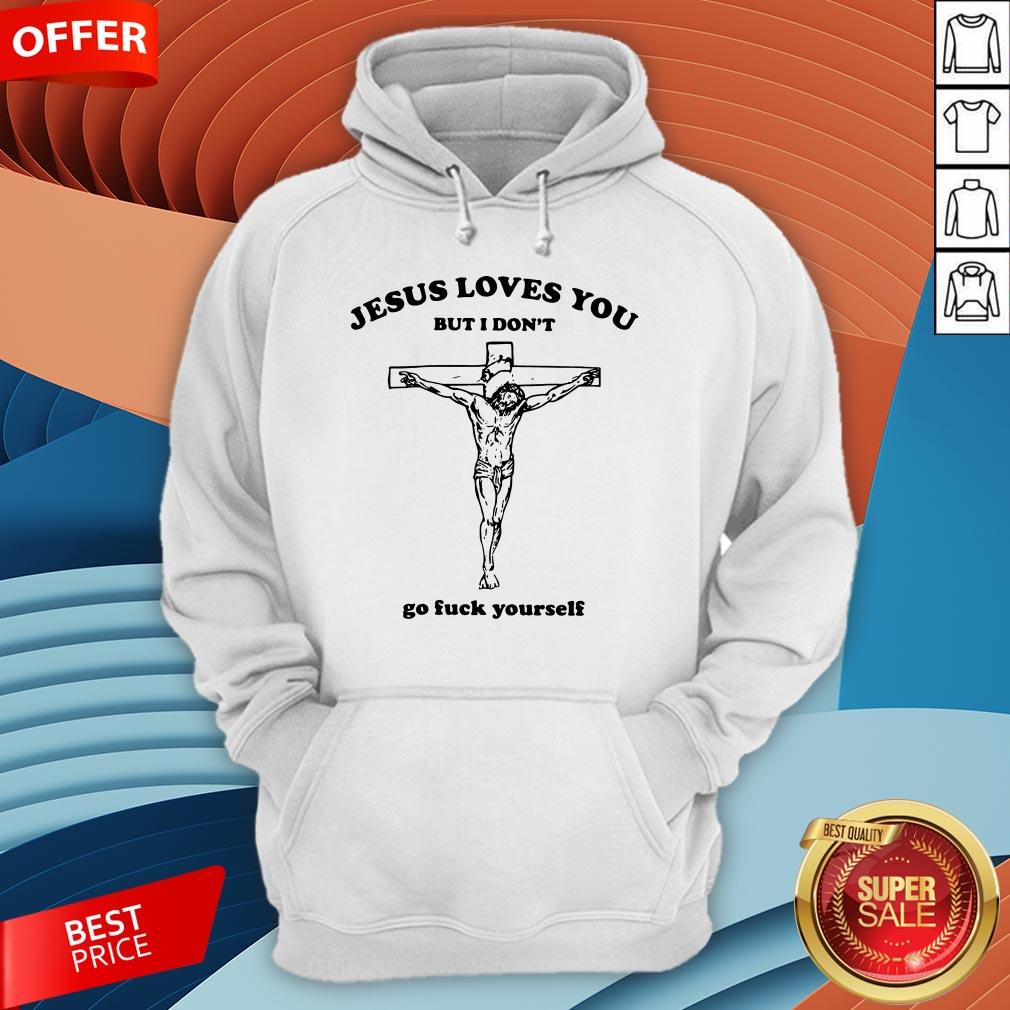 Jesus Loves You But I Don'T Go Fuck Yourself Shirt