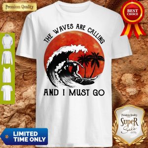 Pretty The Waves Are Calling And I Must Go Shirt