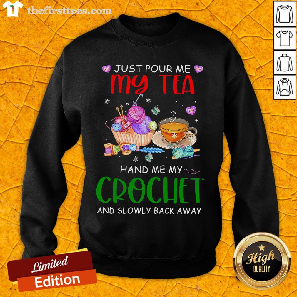 Just Pour Me My Tea Hand Me My Crochet And Slowly Back Away Shirt