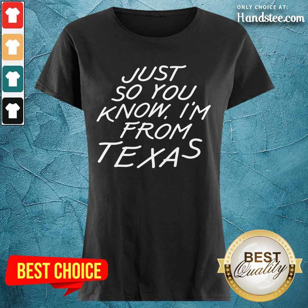Just So You Know I'm From Texas Shirt