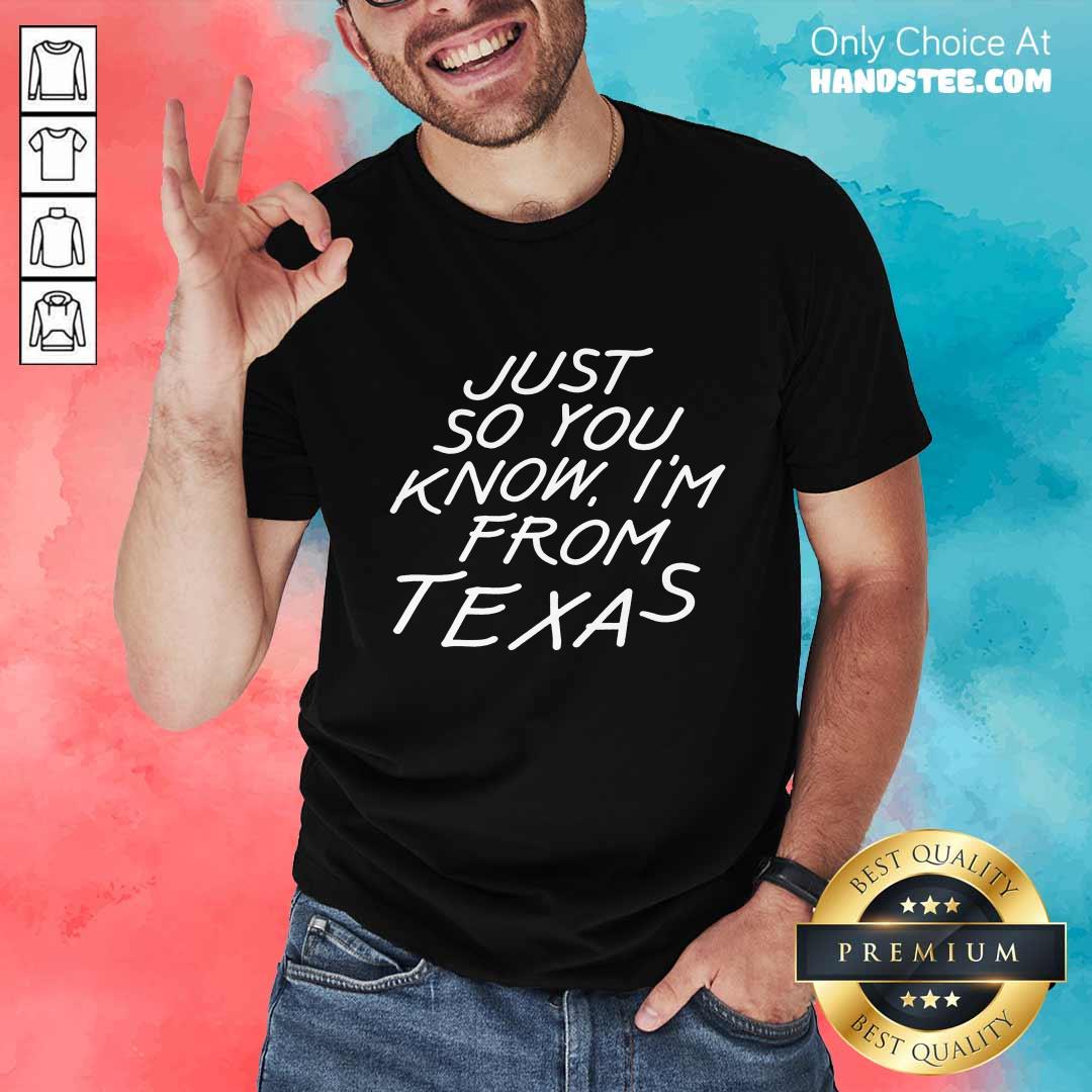 Just So You Know I'm From Texas Shirt