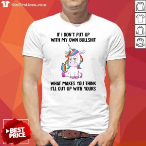 Lovely Unicorn If I Don’t Put Up With My Own Bullshit What Makes You Think Shirt