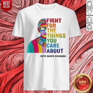 LGBT Fight For The Things You Care About Ruth Bader Ginsburg Shirt