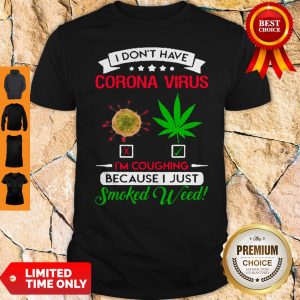 Nice I Don’t Have Coronavirus Cannabis I’m Coughing Because I Just Smoked Weed Shirt