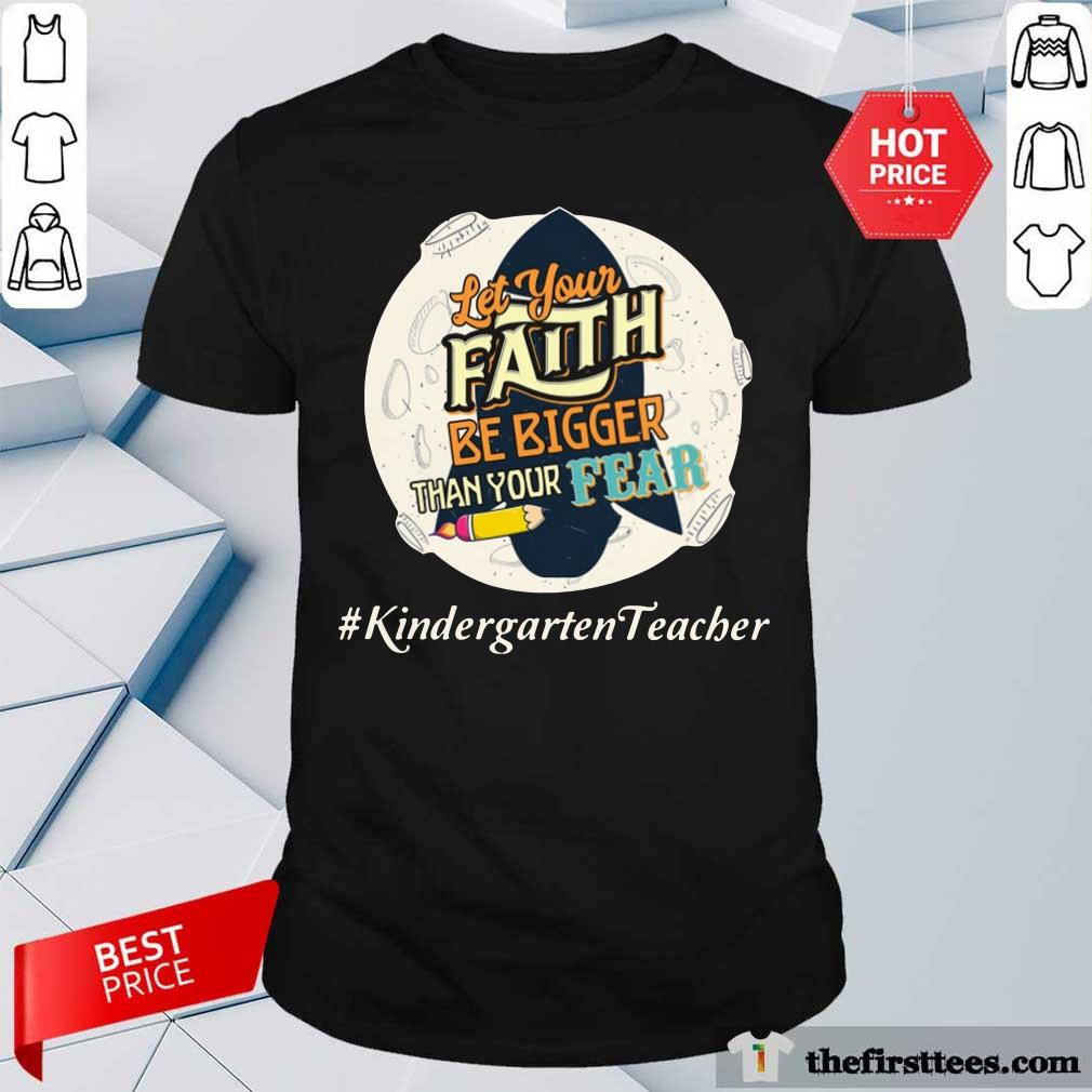 Let Your Faith Be Bigger Than Your Fear Kindergarten Teacher Shirt