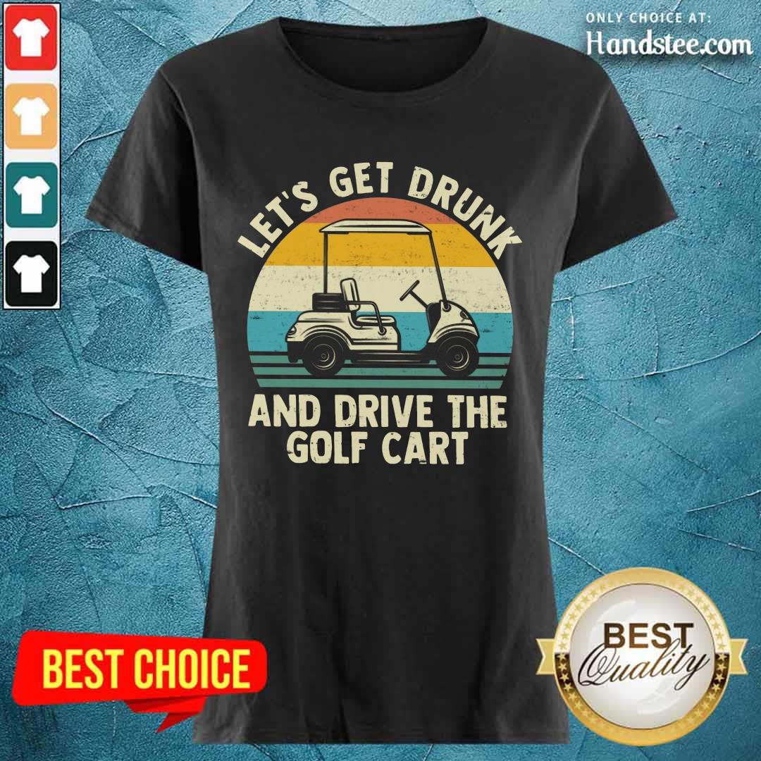 Let's Get Drunk And Drive The Golf Cart Shirt
