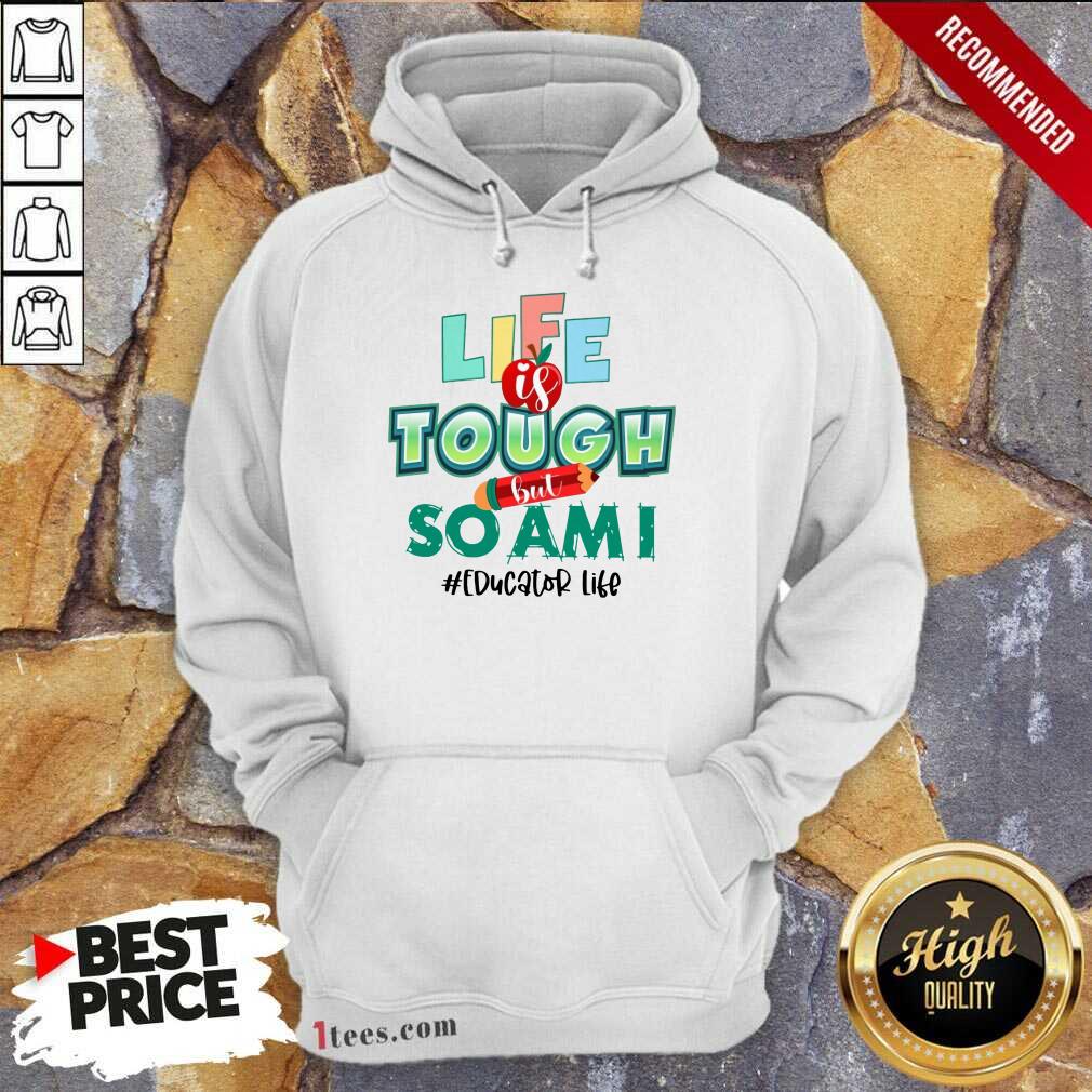 Life Is Tough But So Am I Educator Life Shirt