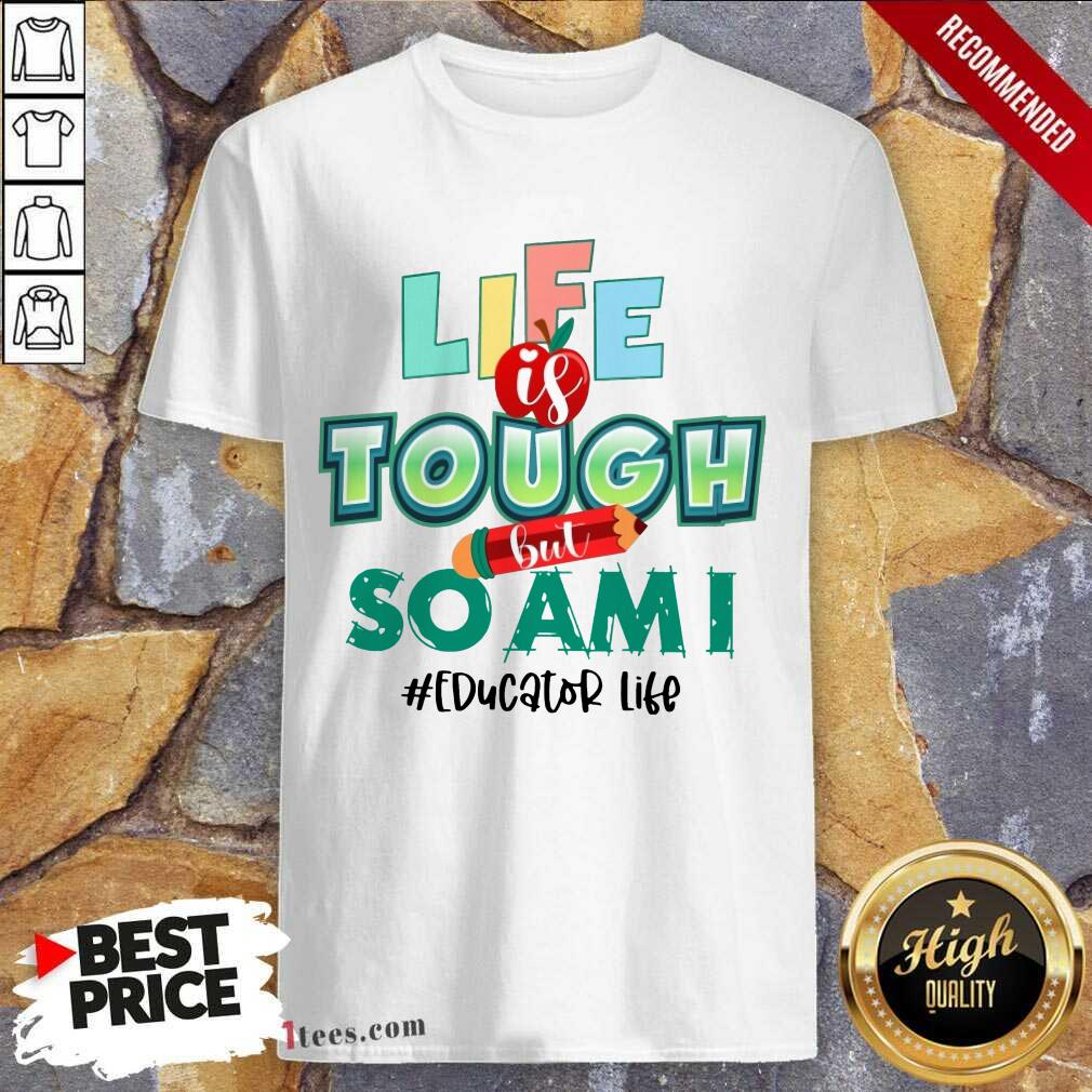 Life Is Tough But So Am I Educator Life Shirt