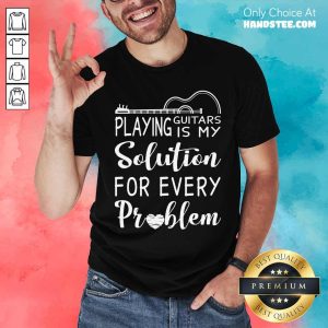 Playing Guitar Is My Solution For Every Problem Shirt